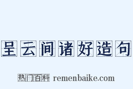 呈云间诸好造句是什么意思的图片
